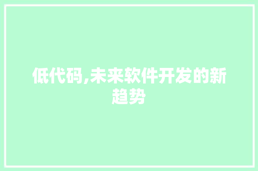 低代码,未来软件开发的新趋势