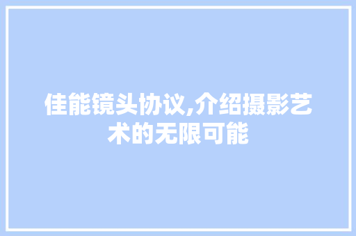 佳能镜头协议,介绍摄影艺术的无限可能
