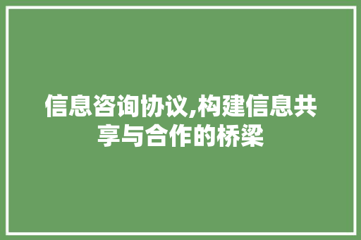 信息咨询协议,构建信息共享与合作的桥梁