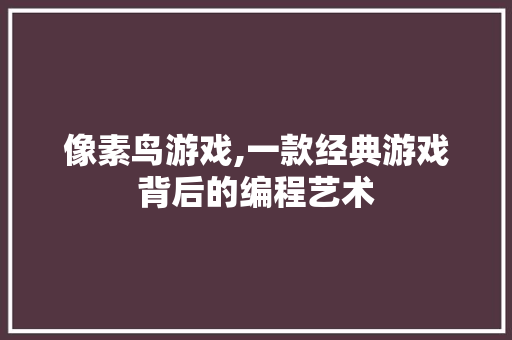 像素鸟游戏,一款经典游戏背后的编程艺术
