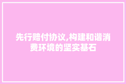 先行赔付协议,构建和谐消费环境的坚实基石