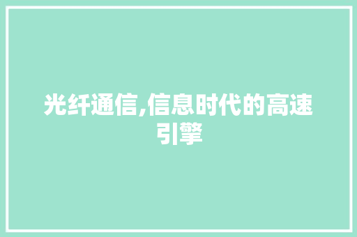 光纤通信,信息时代的高速引擎