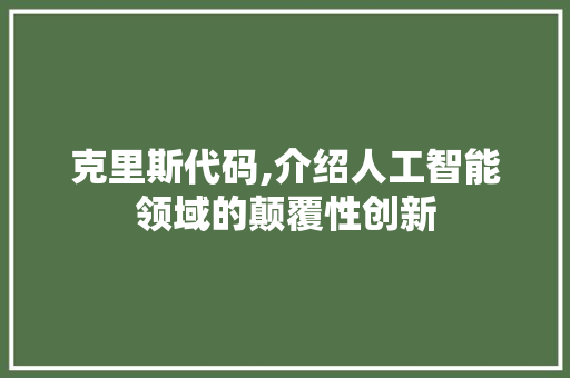 克里斯代码,介绍人工智能领域的颠覆性创新