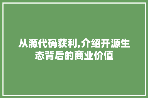 从源代码获利,介绍开源生态背后的商业价值