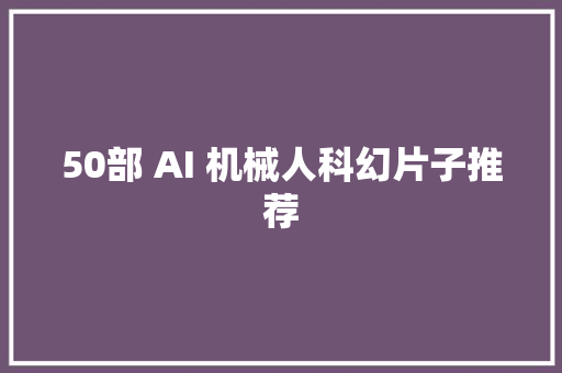 50部 AI 机械人科幻片子推荐