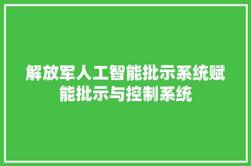 解放军人工智能批示系统赋能批示与控制系统