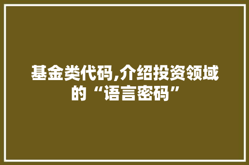基金类代码,介绍投资领域的“语言密码”