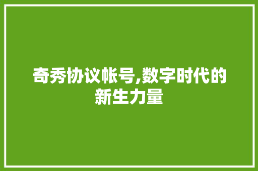 奇秀协议帐号,数字时代的新生力量