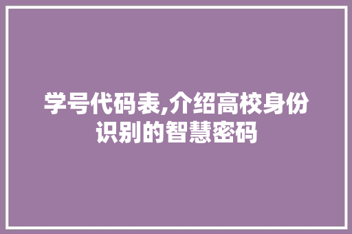 学号代码表,介绍高校身份识别的智慧密码