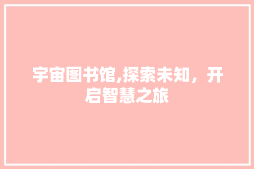 宇宙图书馆,探索未知，开启智慧之旅