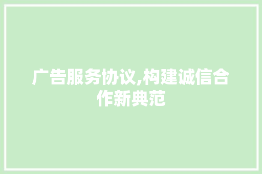 广告服务协议,构建诚信合作新典范
