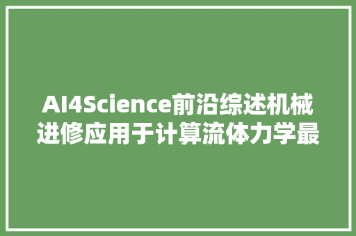 AI4Science前沿综述机械进修应用于计算流体力学最新进展