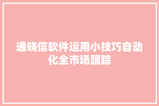 通晓信软件运用小技巧自动化全市场跟踪