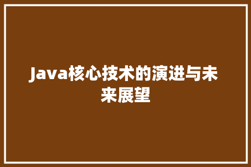 Java核心技术的演进与未来展望