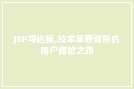 JSP勾选框,技术革新背后的用户体验之路