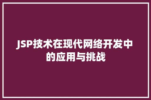 JSP技术在现代网络开发中的应用与挑战