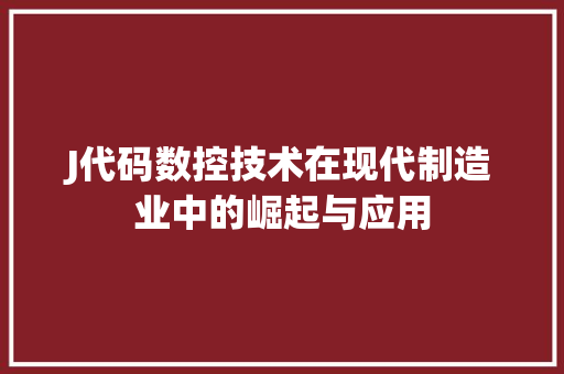 J代码数控技术在现代制造业中的崛起与应用