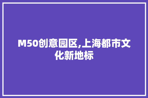M50创意园区,上海都市文化新地标