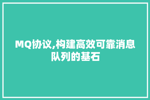 MQ协议,构建高效可靠消息队列的基石