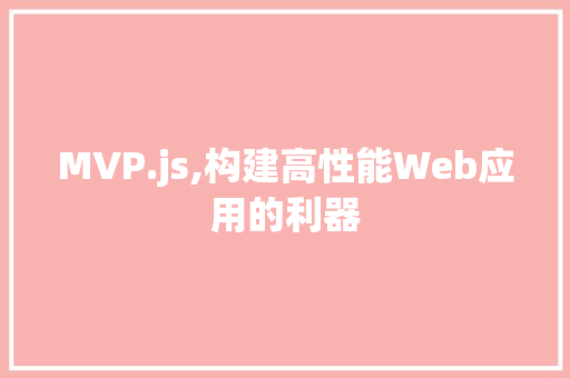 MVP.js,构建高性能Web应用的利器