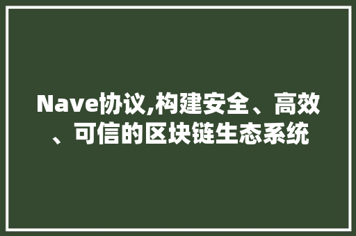 Nave协议,构建安全、高效、可信的区块链生态系统