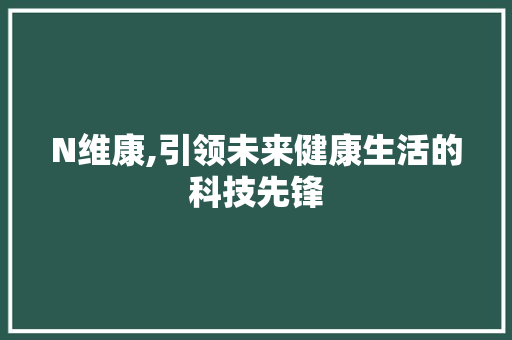 N维康,引领未来健康生活的科技先锋