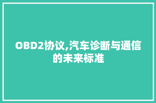 OBD2协议,汽车诊断与通信的未来标准