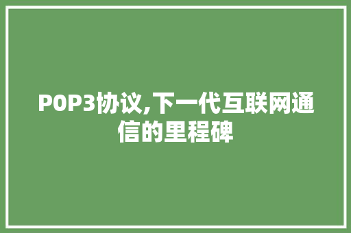 P0P3协议,下一代互联网通信的里程碑
