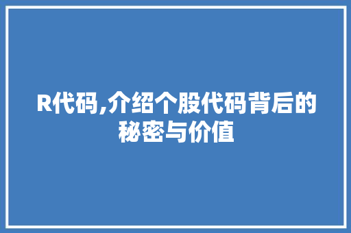 R代码,介绍个股代码背后的秘密与价值