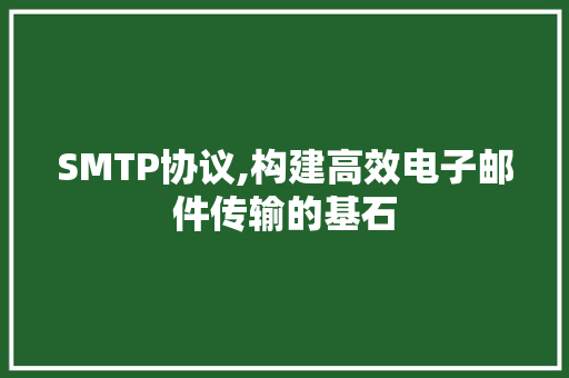 SMTP协议,构建高效电子邮件传输的基石