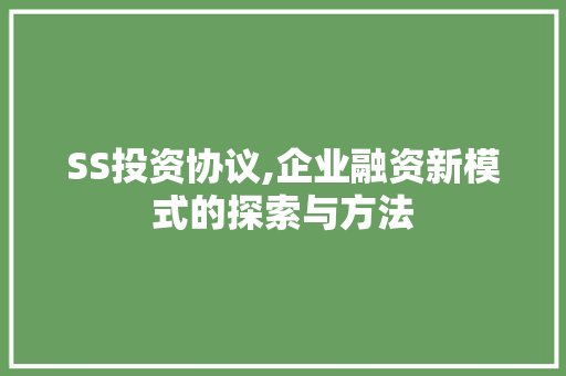 SS投资协议,企业融资新模式的探索与方法