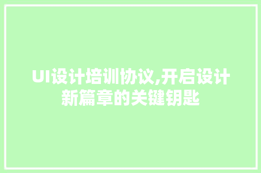 UI设计培训协议,开启设计新篇章的关键钥匙