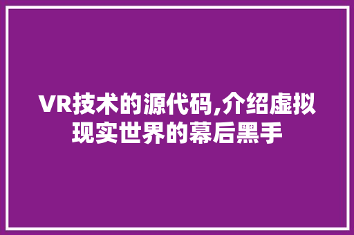 VR技术的源代码,介绍虚拟现实世界的幕后黑手