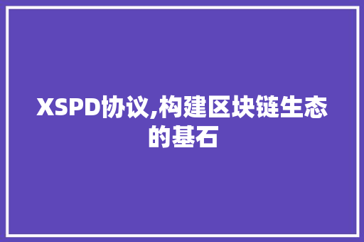 XSPD协议,构建区块链生态的基石