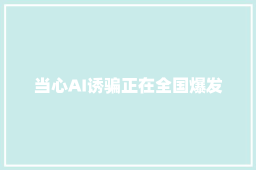 当心AI诱骗正在全国爆发