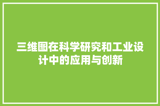 三维图在科学研究和工业设计中的应用与创新