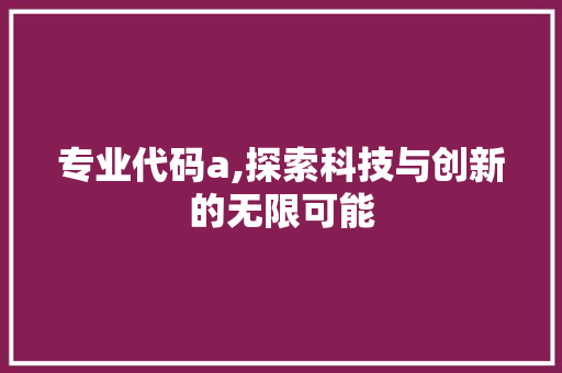 专业代码a,探索科技与创新的无限可能
