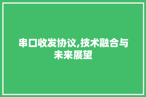 串口收发协议,技术融合与未来展望