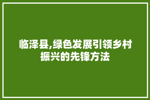 临泽县,绿色发展引领乡村振兴的先锋方法