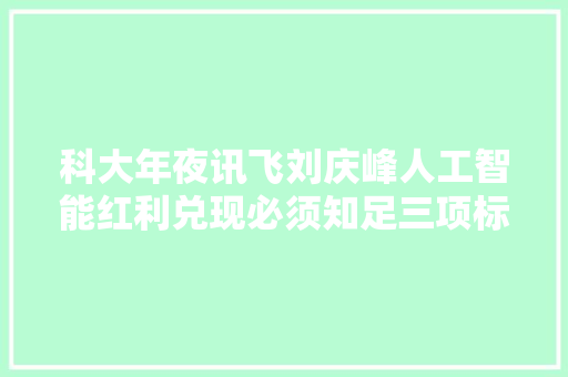 科大年夜讯飞刘庆峰人工智能红利兑现必须知足三项标准