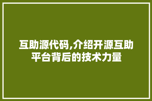 互助源代码,介绍开源互助平台背后的技术力量