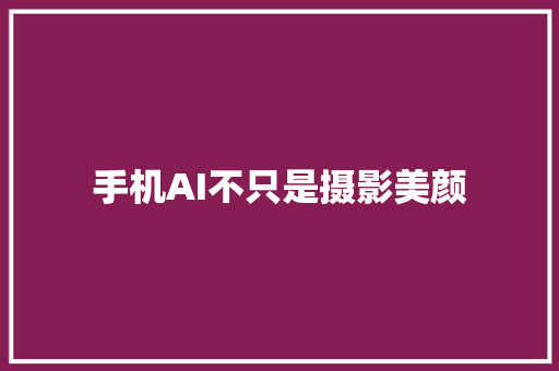 手机AI不只是摄影美颜