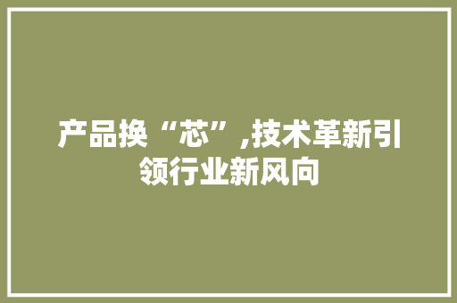 产品换“芯”,技术革新引领行业新风向