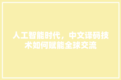人工智能时代，中文译码技术如何赋能全球交流