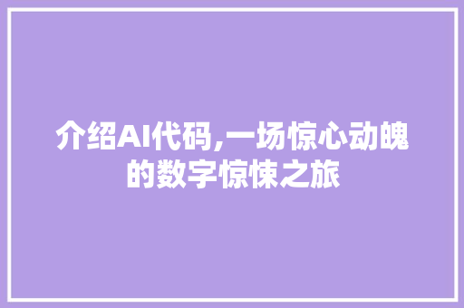 介绍AI代码,一场惊心动魄的数字惊悚之旅