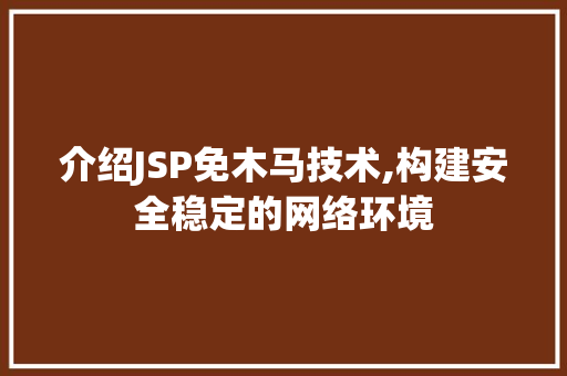 介绍JSP免木马技术,构建安全稳定的网络环境