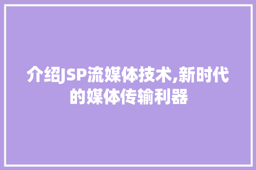 介绍JSP流媒体技术,新时代的媒体传输利器