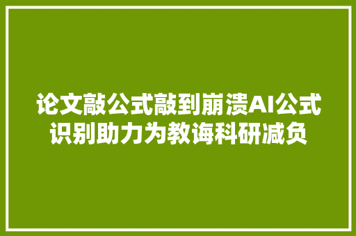论文敲公式敲到崩溃AI公式识别助力为教诲科研减负