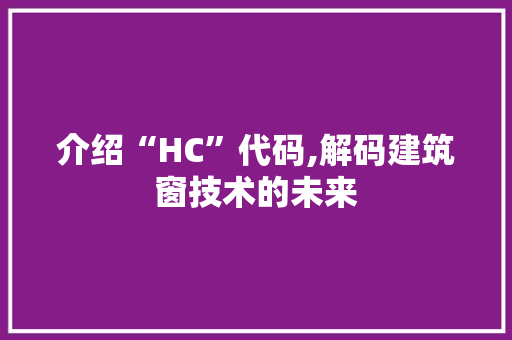介绍“HC”代码,解码建筑窗技术的未来