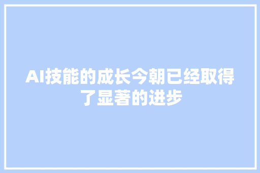 AI技能的成长今朝已经取得了显著的进步